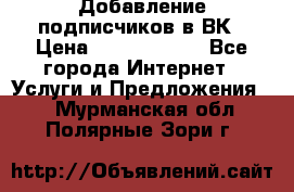 Добавление подписчиков в ВК › Цена ­ 5000-10000 - Все города Интернет » Услуги и Предложения   . Мурманская обл.,Полярные Зори г.